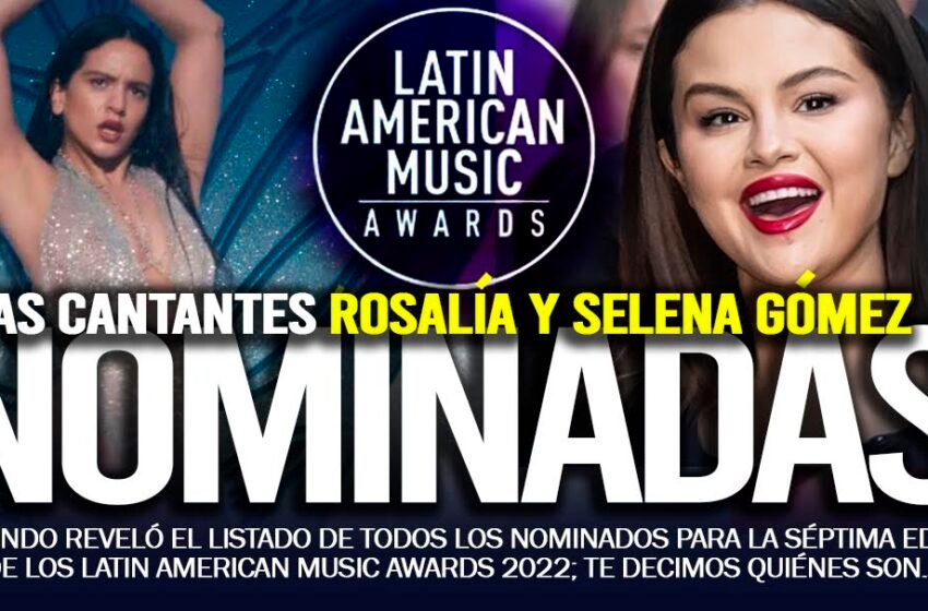  SELENA GÓMEZ, ROSALIA ENTRE LOS NOMINADOS PARA LOS LATIN AMERICAN MUSIC AWARDS 2022
