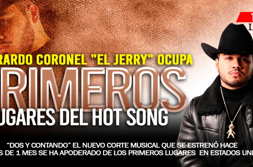  GERARDO CORONEL «EL JERRY» LLEGA A LOS PRIMEROS LUGARES DEL HOT SONG EN MÉXICO Y ESTADOS UNIDOS